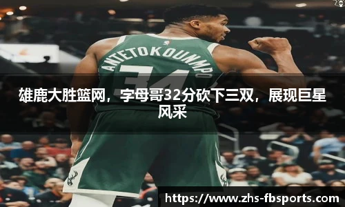 雄鹿大胜篮网,字母哥32分砍下三双,展现巨星风采