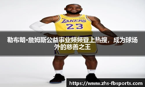 勒布朗·詹姆斯公益事业频频登上热搜,成为球场外的慈善之王