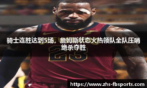 骑士连胜达到5场,詹姆斯状态火热领队全队压哨绝杀夺胜